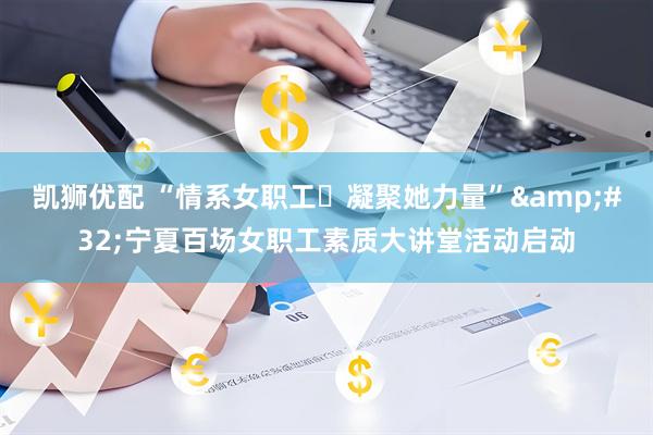 凯狮优配 “情系女职工・凝聚她力量”&#32;宁夏百场女职工素质大讲堂活动启动