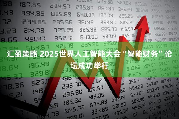 汇盈策略 2025世界人工智能大会“智能财务”论坛成功举行