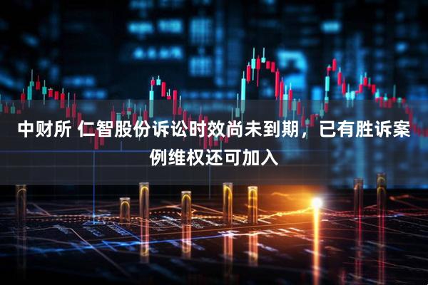 中财所 仁智股份诉讼时效尚未到期，已有胜诉案例维权还可加入