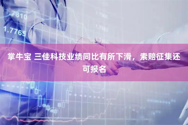 掌牛宝 三佳科技业绩同比有所下滑，索赔征集还可报名