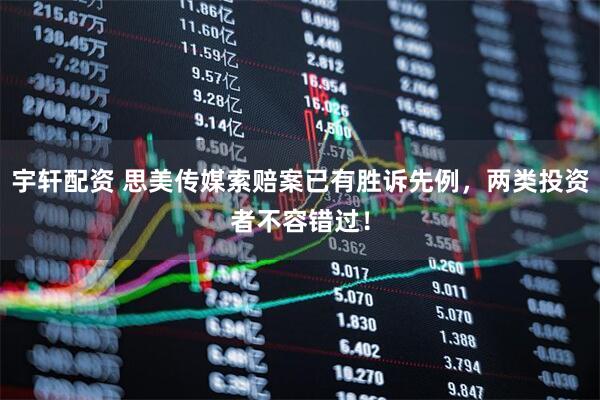 宇轩配资 思美传媒索赔案已有胜诉先例，两类投资者不容错过！