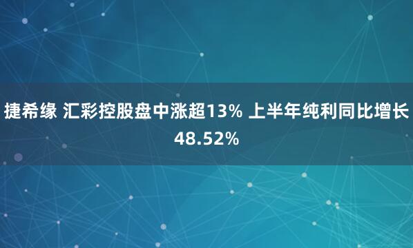 捷希缘 汇彩控股盘中涨超13% 上半年纯利同比增长48.52%
