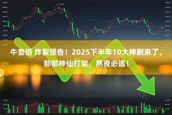 牛壹佰 炸裂预告！2025下半年10大神剧来了，部部神仙打架，熬夜必追！
