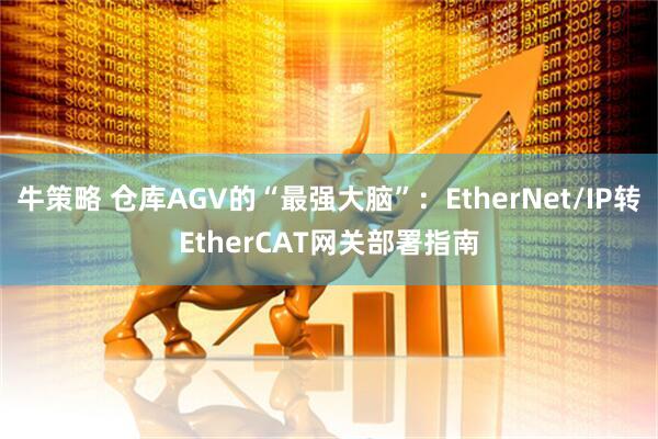 牛策略 仓库AGV的“最强大脑”：EtherNet/IP转EtherCAT网关部署指南