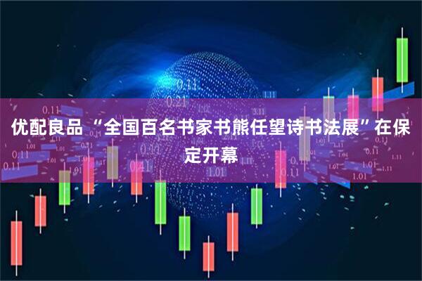 优配良品 “全国百名书家书熊任望诗书法展”在保定开幕