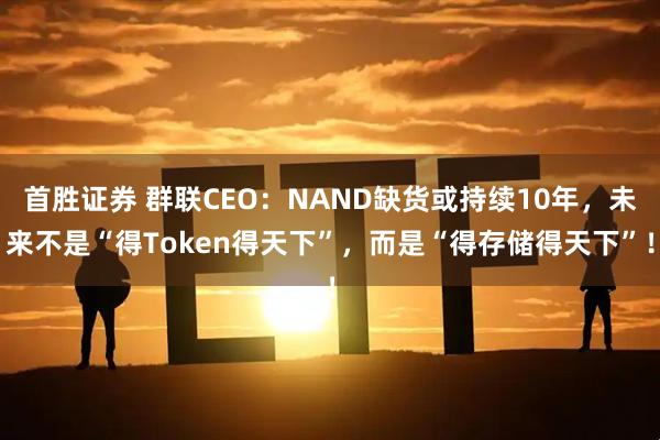 首胜证券 群联CEO：NAND缺货或持续10年，未来不是“得Token得天下”，而是“得存储得天下”！